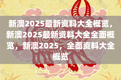 新澳2025年最新版资料,新澳2025年最新资料概览